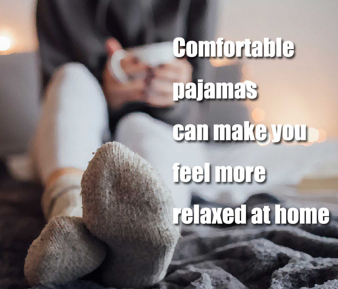 Comfortable pajamas can make you feel more relaxed at home