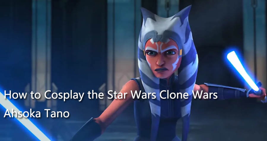 How to Cosplay the Star Wars Clone Wars Ahsoka Tano