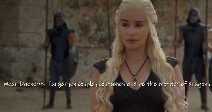Wear Daenerys Targaryen cosplay costumes and be the mother of dragons